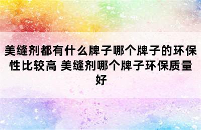 美缝剂都有什么牌子哪个牌子的环保性比较高 美缝剂哪个牌子环保质量好